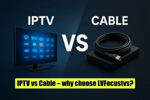 IPTV vs Cable – why choose LVFocustvs?